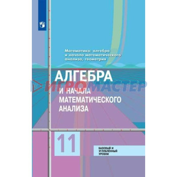 Алгебра и начала математического анализа. 11 класс. Учебник. Базовый и углублённый уровни. Колягин Ю. М., Ткачева М. В.