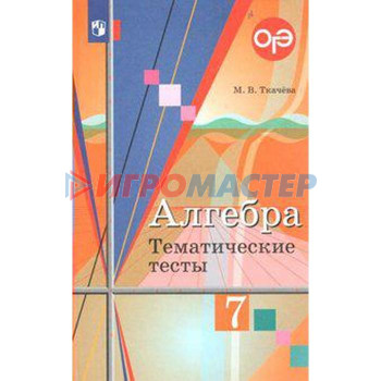 Алгебра. 7 класс. Тематические тесты. ОГЭ. Ткачева М. В.