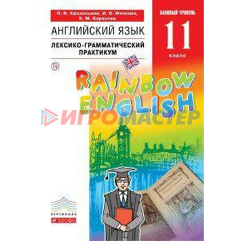 Английский язык. Rainbow English. 11 класс. Базовый уровень. Лексико-грамматический практикум. Афанасьева О. В., Михеева И. В., Баранова К. М.