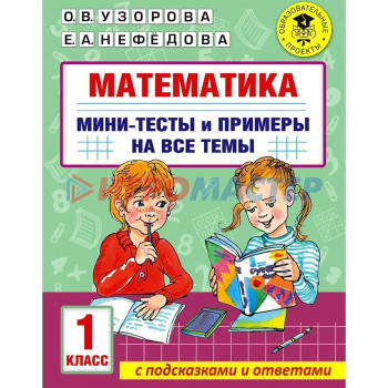 1 класс. Математика. Мини-тесты и примеры на все темы школьного курса. Узорова О.В.