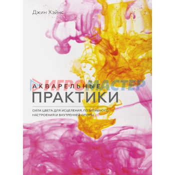 Акварельные практики. Сила цвета для исцеления, позитивного настроения и внутренней опоры. Джин Хэйнс