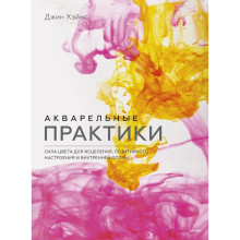 Акварельные практики. Сила цвета для исцеления, позитивного настроения и внутренней опоры. Джин Хэйнс