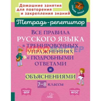 7-8 класс. Все правила русского языка в тренировочных упражнениях с подробными ответами и объяснениями