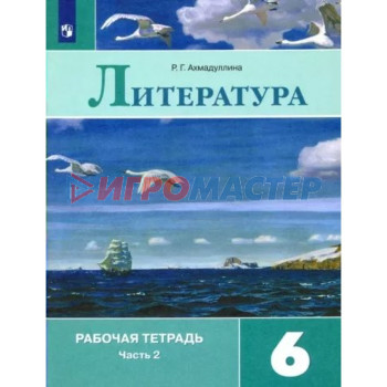 6 класс. Литература. Рабочая тетрадь к учебнику В.Я. Коровиной. Часть 2. Ахмадуллина Р.Г.