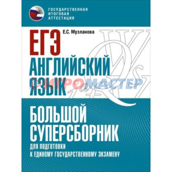 Английский язык. ЕГЭ. Большой суперсборник для подготовки. Музланова Е.С.