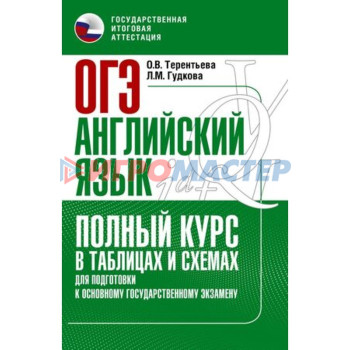 Английский язык. ОГЭ. Полный курс в таблицах и схемах для подготовки. Терентьева О.В., Гудкова Л.М.