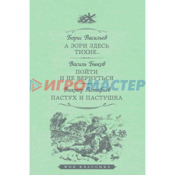 А зори здесь тихие... Пойти и не вернуться. Пастух и пастушка. Васильев Б., Быков В., Астафьев В.