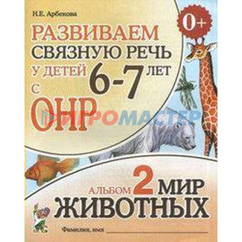 Альбом задачник. Развиваем связную речь у детей с ОНР. Мир животных 6-7 лет № 2. Арбекова Н. Е.