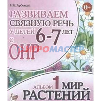 Альбом задачник. Развиваем связную речь у детей с ОНР. Мир растений 6-7 лет № 1. Арбекова Н. Е.