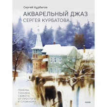 Акварельный джаз Сергея Курбатова. Приёмы, техники, сюжеты от простого к сложному. Курбатов С. В.