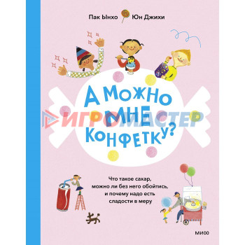 А можно мне конфетку? Что такое сахар, можно ли без него обойтись, и почему надо есть сладости в меру. Пак Ынхо