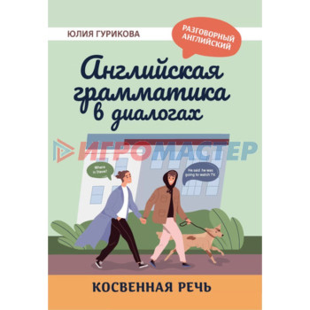 Английская грамматика в диалогах. Косвенная речь. Гурикова Ю.С.