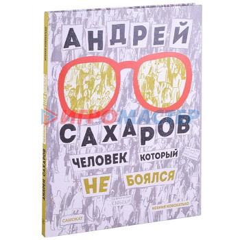 Андрей Сахаров. Человек, который не боялся. Новохатько К.