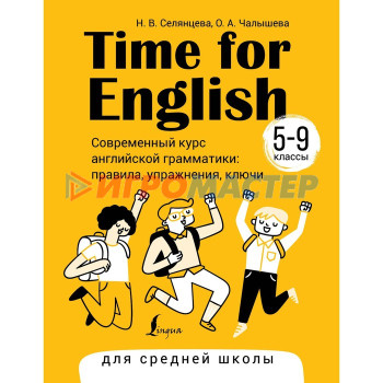 Time for English. 5-9 класс. Современный курс английской грамматики: правила, упражнения, ключи. Селянцева Н.В., Чалышева О.А.