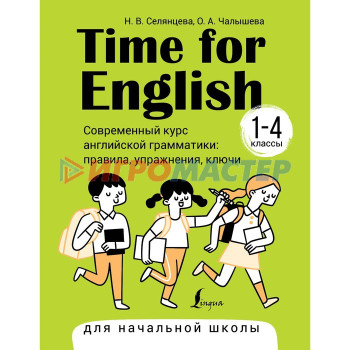 Time for English. 1-4 класс. Современный курс английской грамматики: правила, упражнения, ключи. Селянцева Н.В., Чалышева О.А.